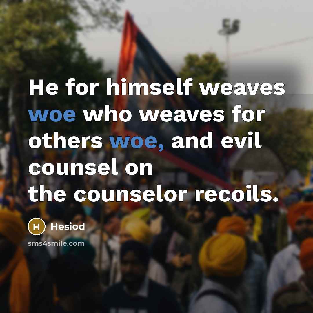 “He for himself weaves woe who weaves for others woe,…” quote by Hesiod