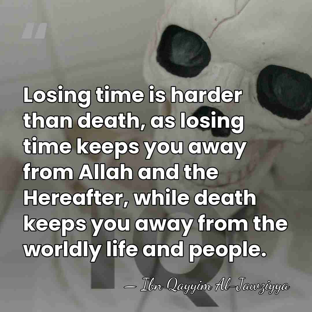 Losing time is harder than death, as losing time keeps you away&hellip; - Ibn Qayyim Al-Jawziyya