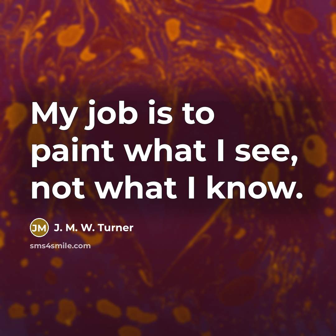 “My job is to paint what I see, not what…” quote by J. M. W. Turner