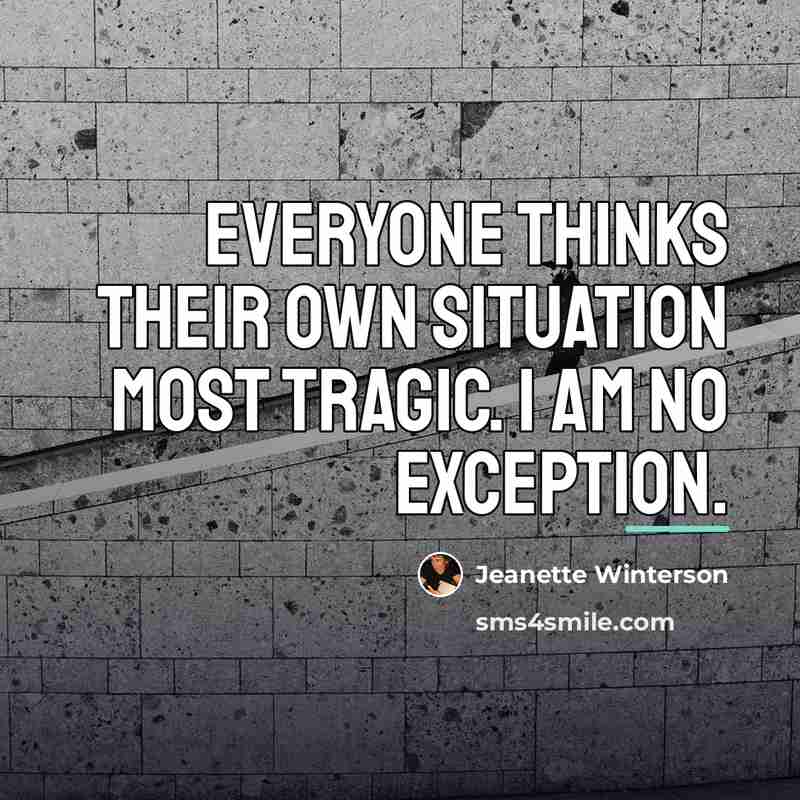 “Everyone thinks their own situation most tragic. I am no…” quote by Jeanette Winterson