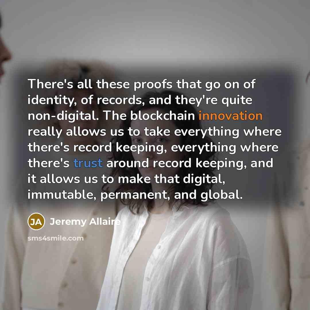 “There's all these proofs that go on of identity, of records, and they're quite non-digital. The blockchain innovation really allows us to take everything where there's record keeping, everything where there's trust around record keeping, and it allows us to make that digital, immutable, permanent…” quote by Jeremy Allaire