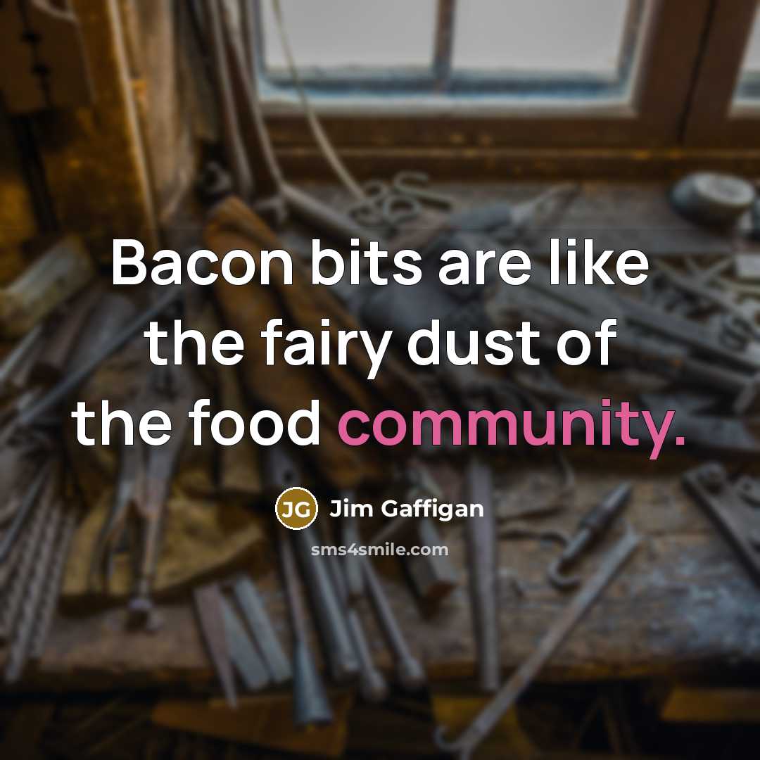 “Bacon bits are like the fairy dust of the food community.” quote by Jim Gaffigan