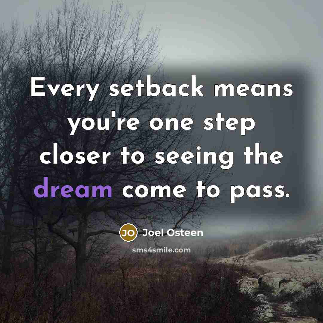 “Every setback means you're one step closer to seeing the dream come to pass.” quote by Joel Osteen