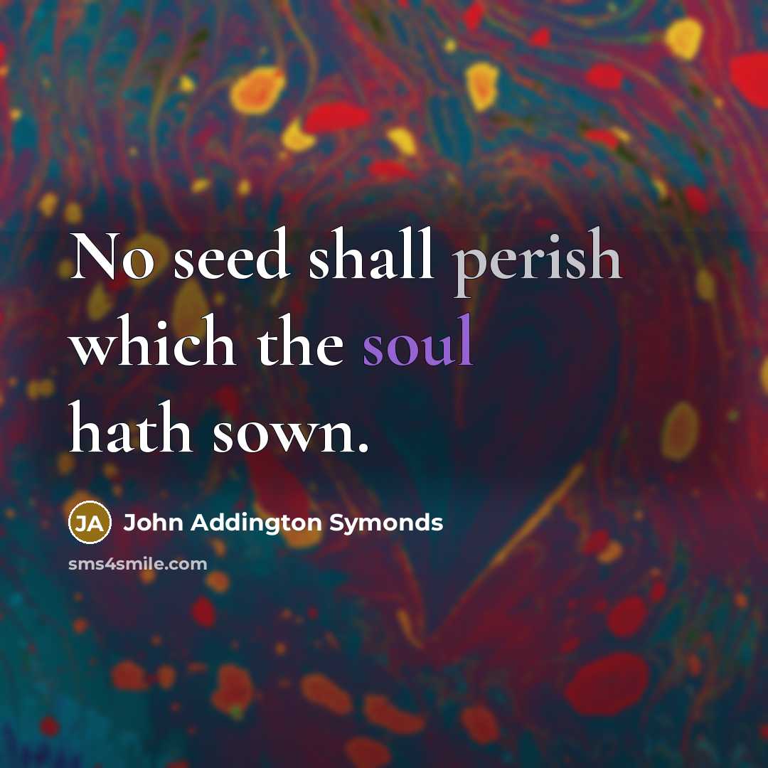“No seed shall perish which the soul hath sown.…” quote by John Addington Symonds