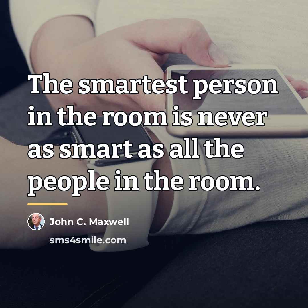 “The smartest person in the room is never as smart…” quote by John C. Maxwell