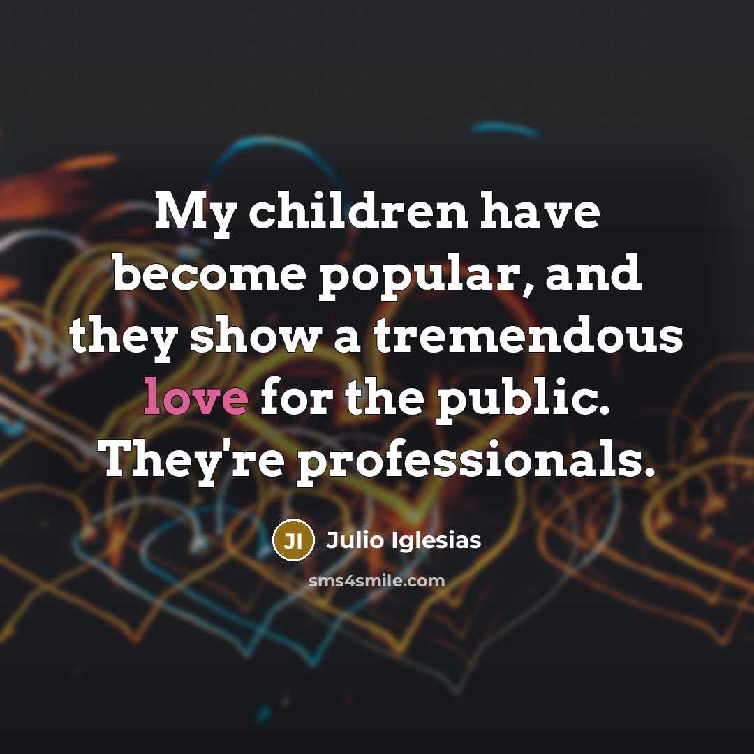 “My children have become popular, and they show a tremendous…” quote by Julio Iglesias
