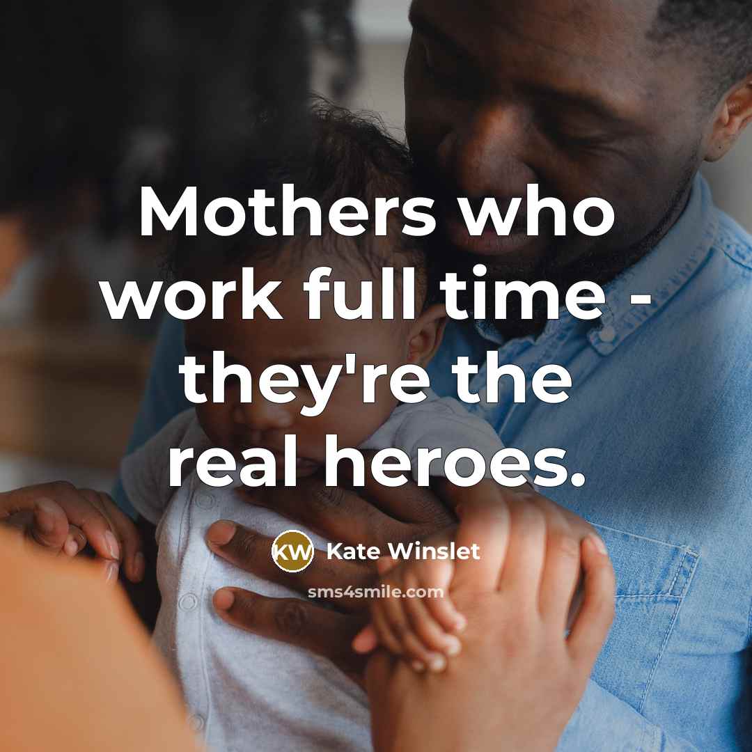 “Mothers who work full time - they're the real heroes.…” quote by Kate Winslet