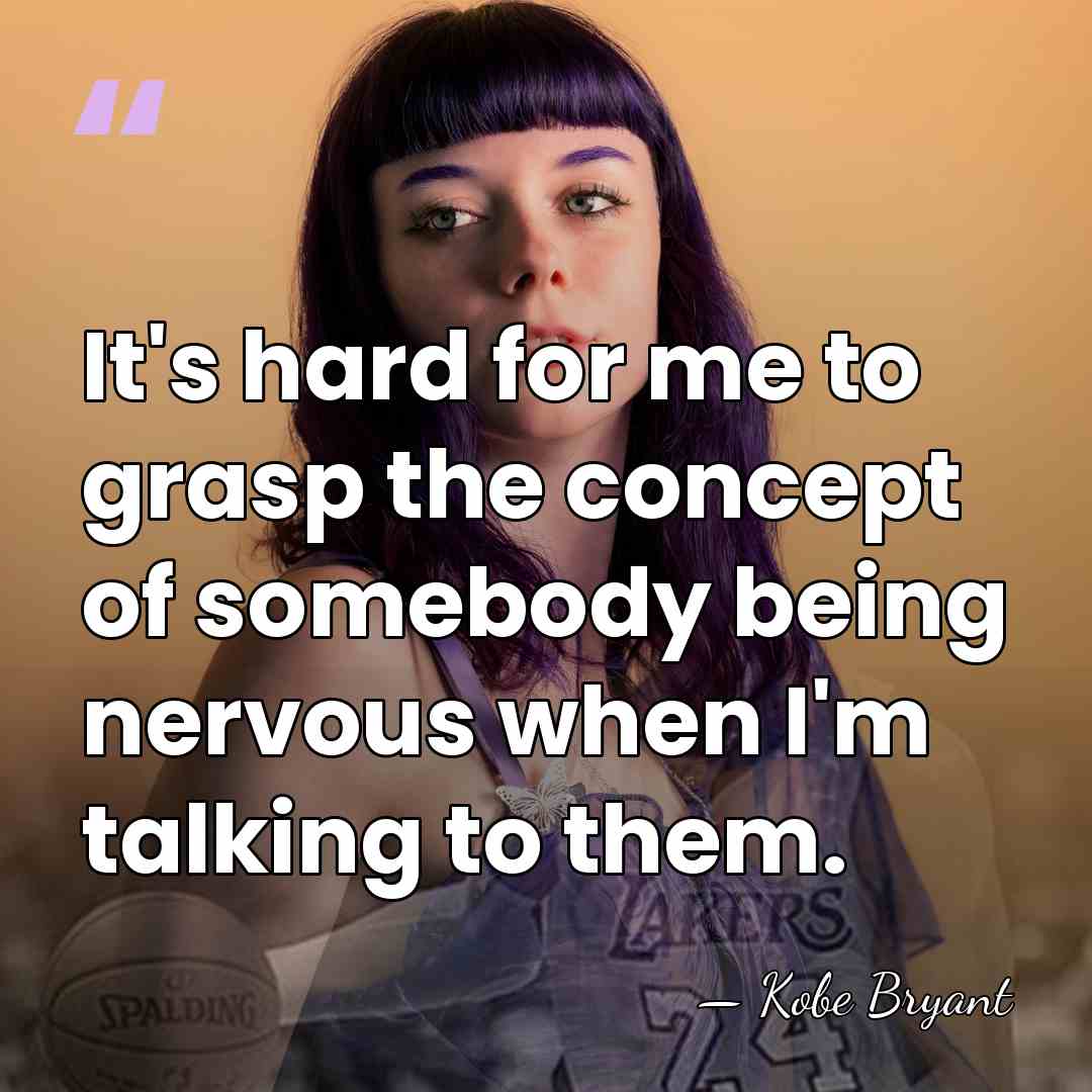 It's hard for me to grasp the concept of somebody being nervous&hellip; - Kobe Bryant