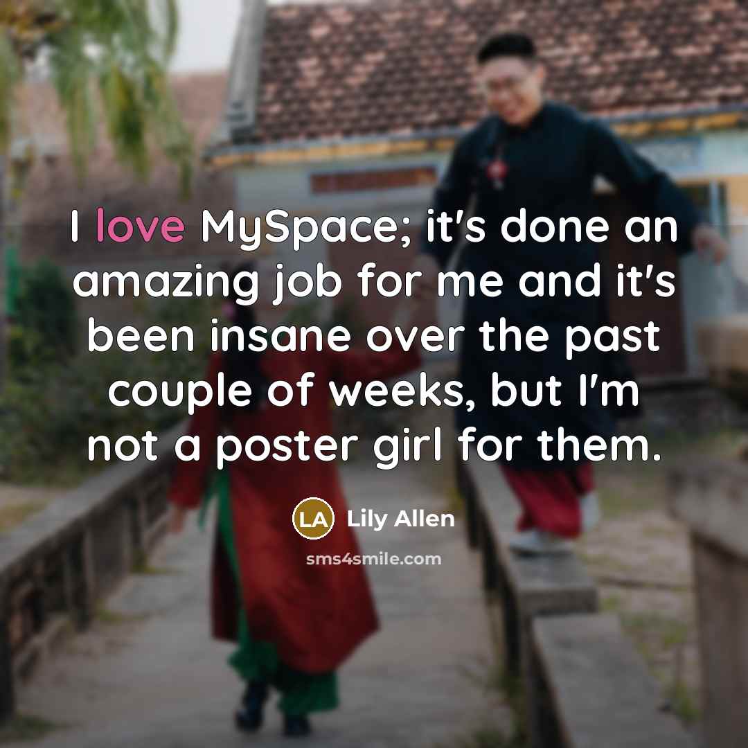 “I love MySpace; it's done an amazing job for me…” quote by Lily Allen