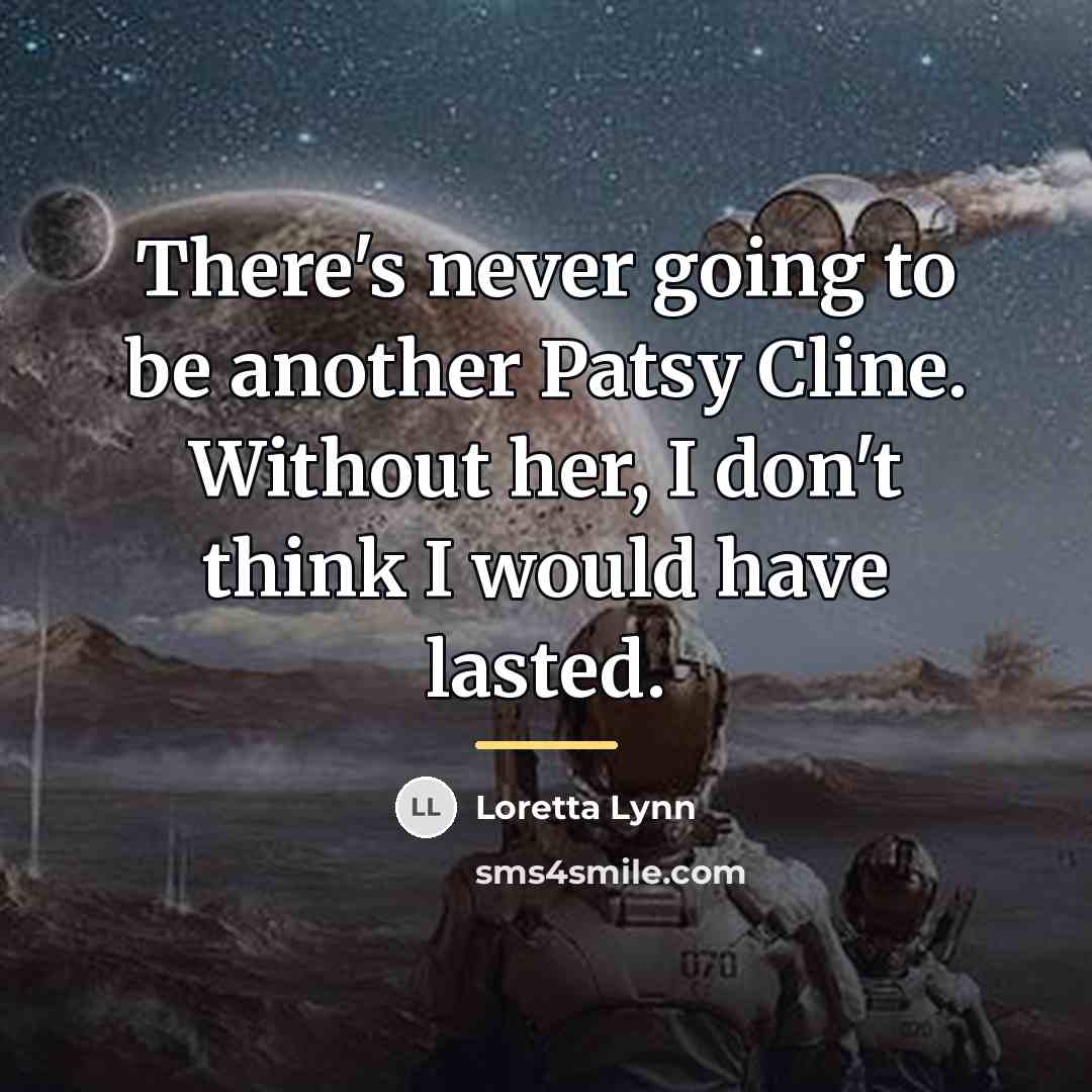 “There's never going to be another Patsy Cline. Without her,…” quote by Loretta Lynn