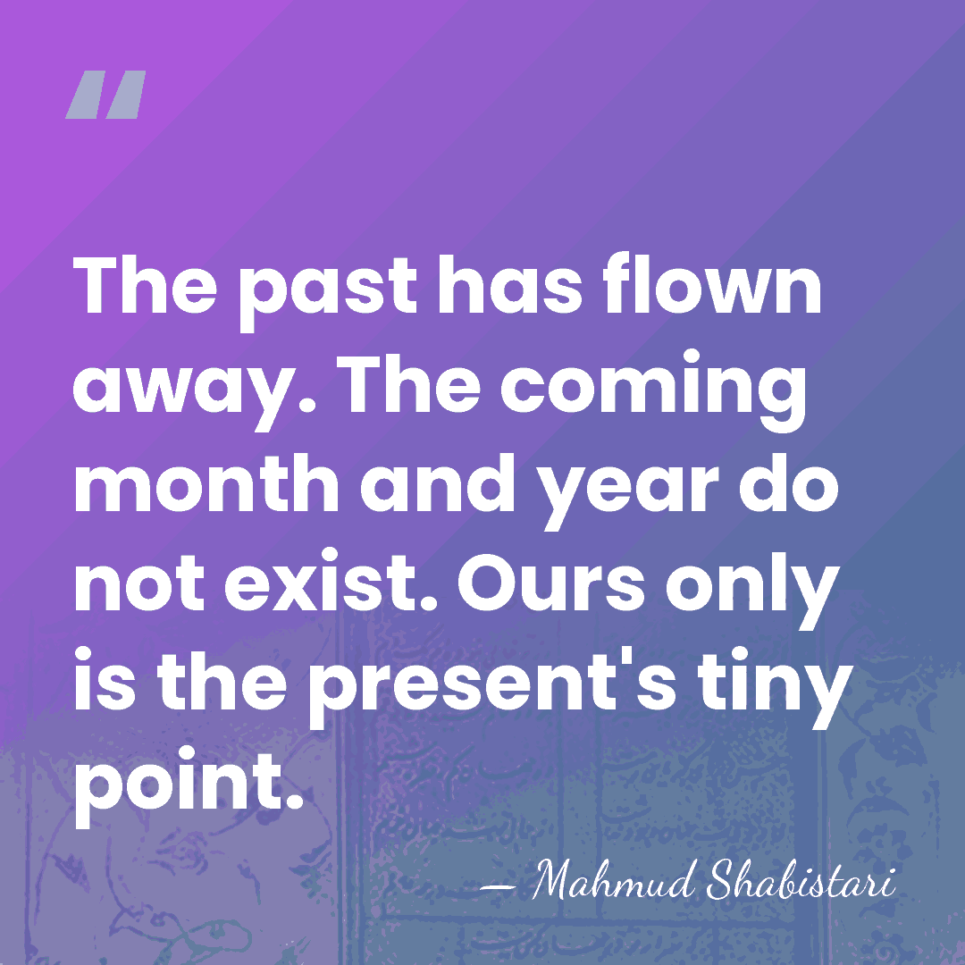 The past has flown away. The coming month and year do not&hellip; - Mahmud Shabistari