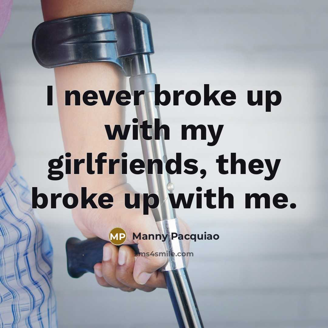 “I never broke up with my girlfriends, they broke up…” quote by Manny Pacquiao