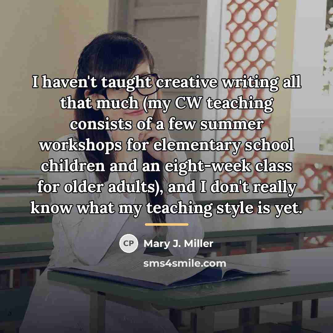 “I haven't taught creative writing all that much (my CW…” quote by Mary J. Miller