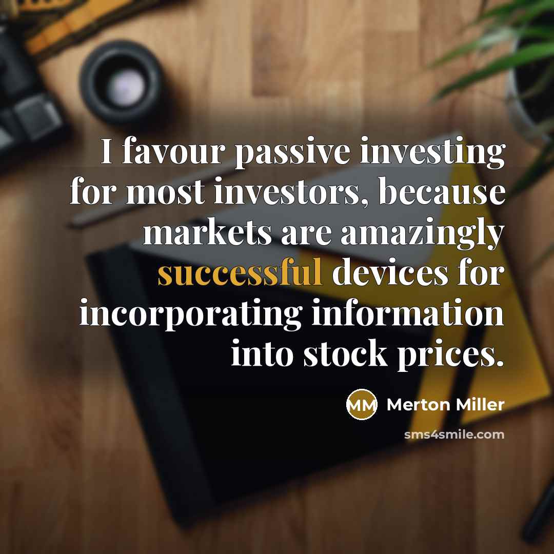 “I favour passive investing for most investors, because markets are amazingly successful devices for incorporating information into stock prices.” quote by Merton Miller