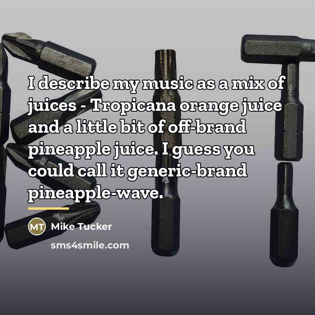 “I describe my music as a mix of juices -…” quote by Mike Tucker