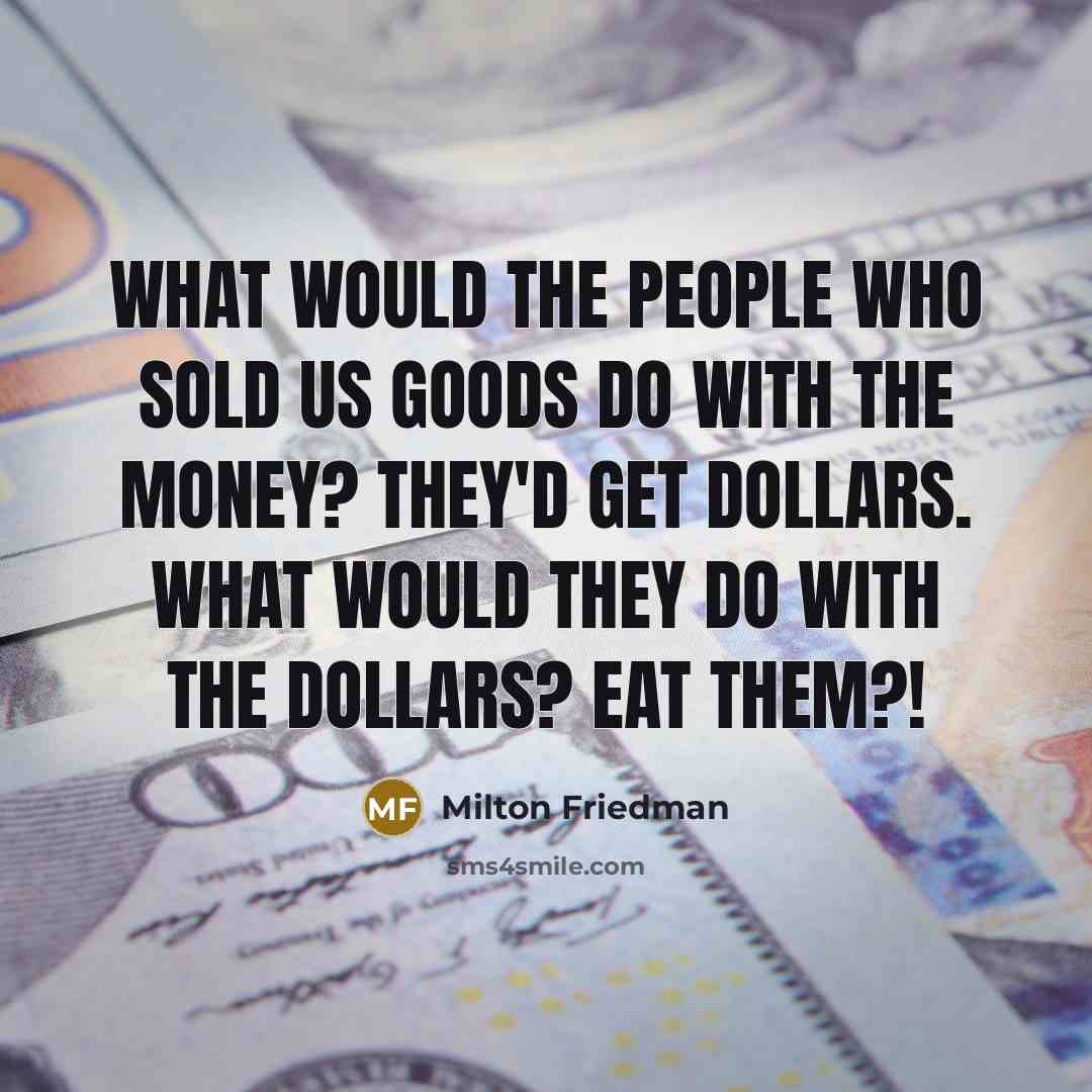 “What would the people who sold us goods do with…” quote by Milton Friedman