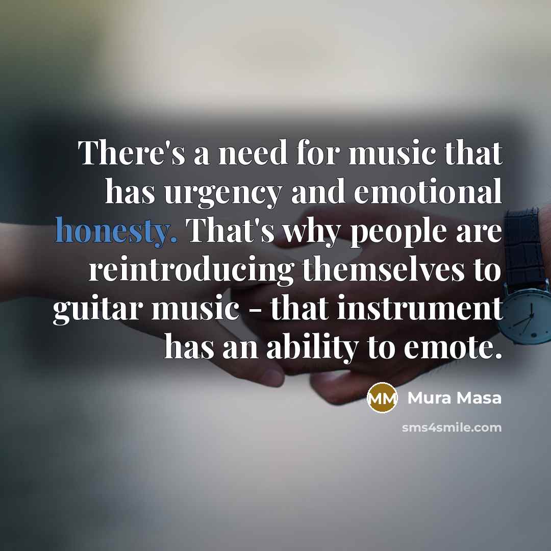 “There's a need for music that has urgency and emotional honesty. That's why people are reintroducing themselves to guitar music - that instrument has an ability to emote.” quote by Mura Masa