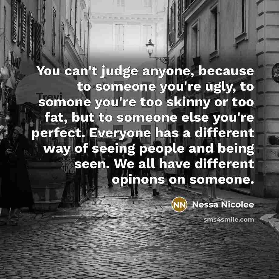“You can't judge anyone, because to someone you're ugly, to…” quote by Nessa Nicolee