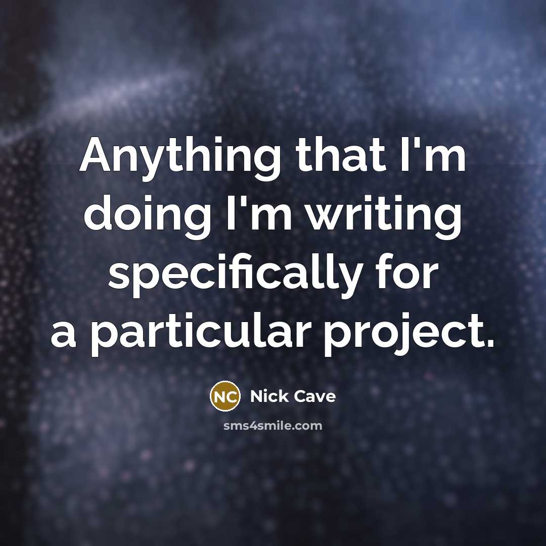 “Anything that I'm doing I'm writing specifically for a particular project.” quote by Nick Cave