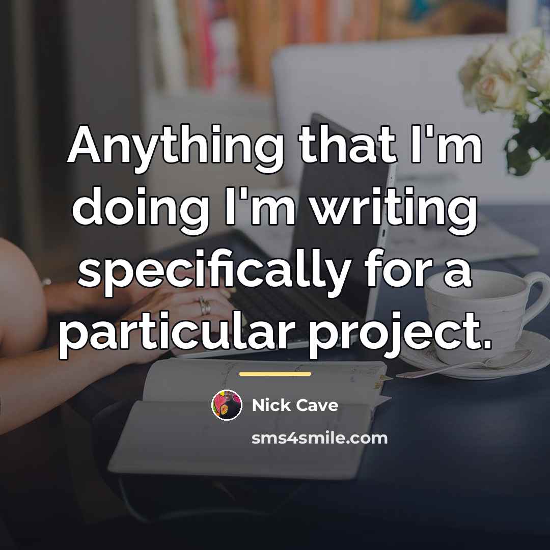 “Anything that I'm doing I'm writing specifically for a particular…” quote by Nick Cave