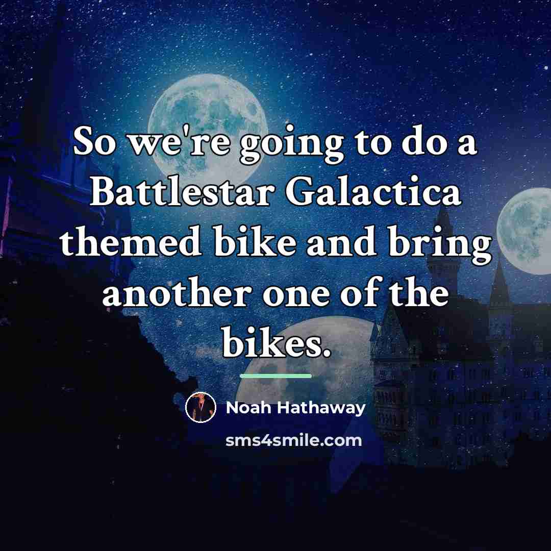 “So we're going to do a Battlestar Galactica themed bike…” quote by Noah Hathaway