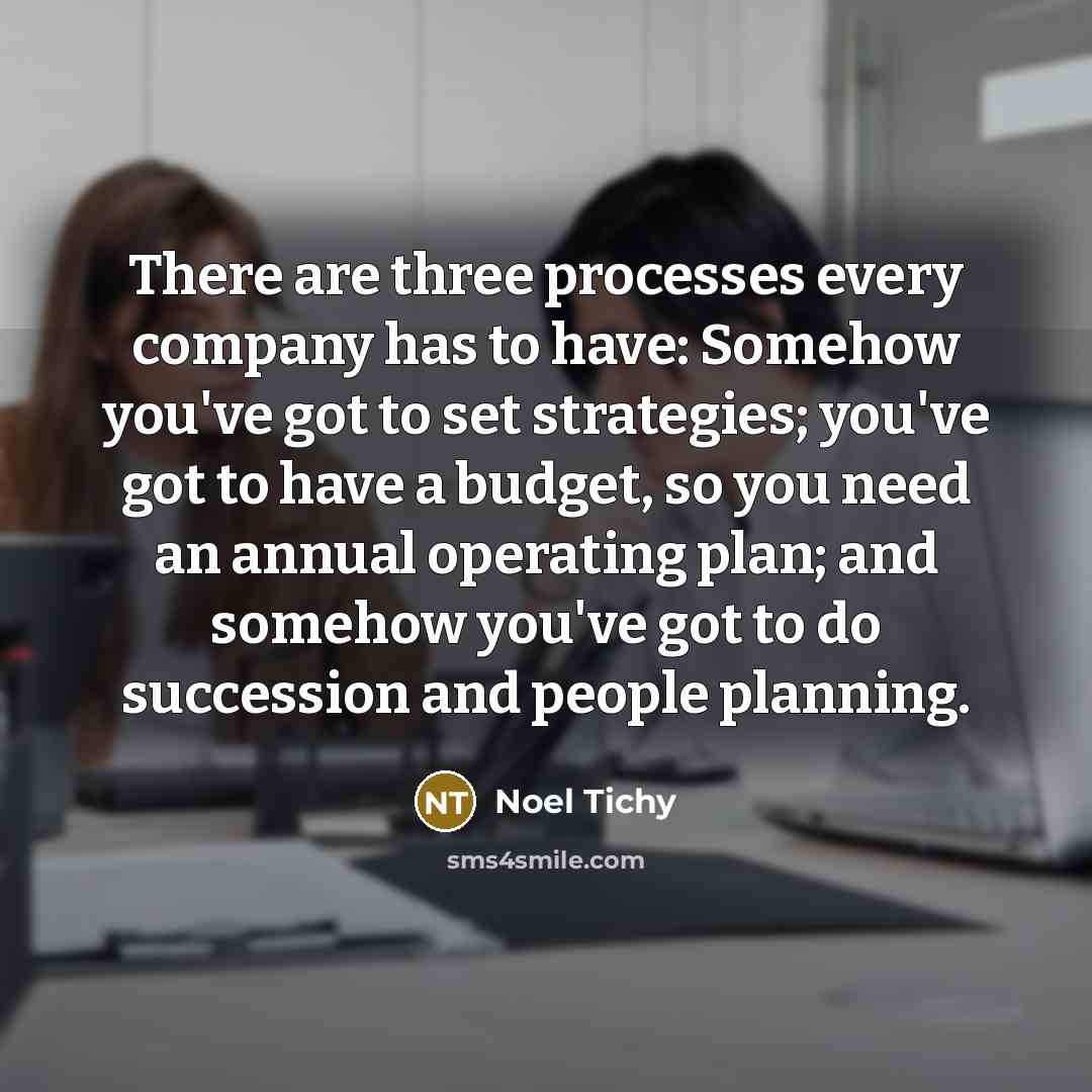 “There are three processes every company has to have: Somehow…” quote by Noel Tichy