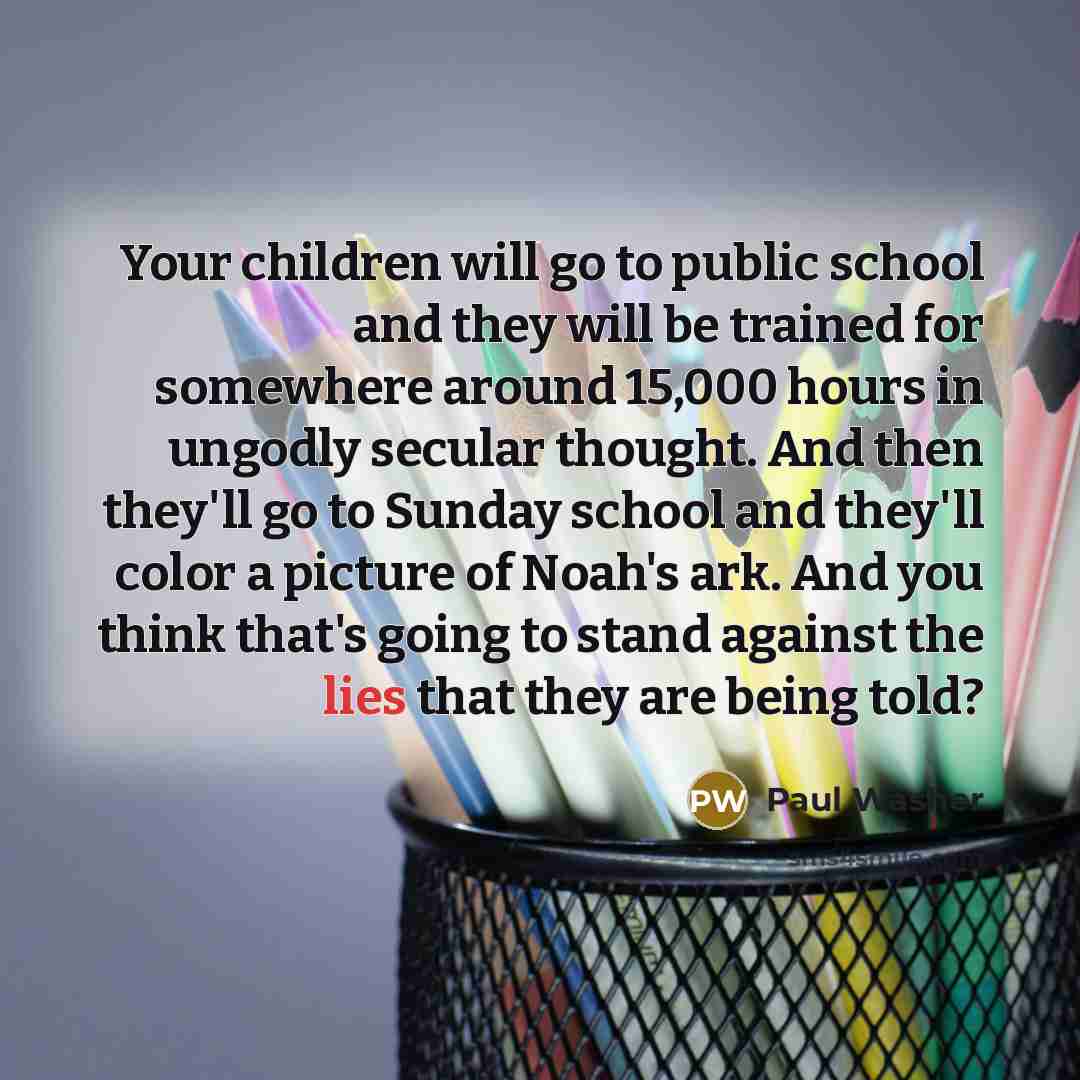 “Your children will go to public school and they will…” quote by Paul Washer