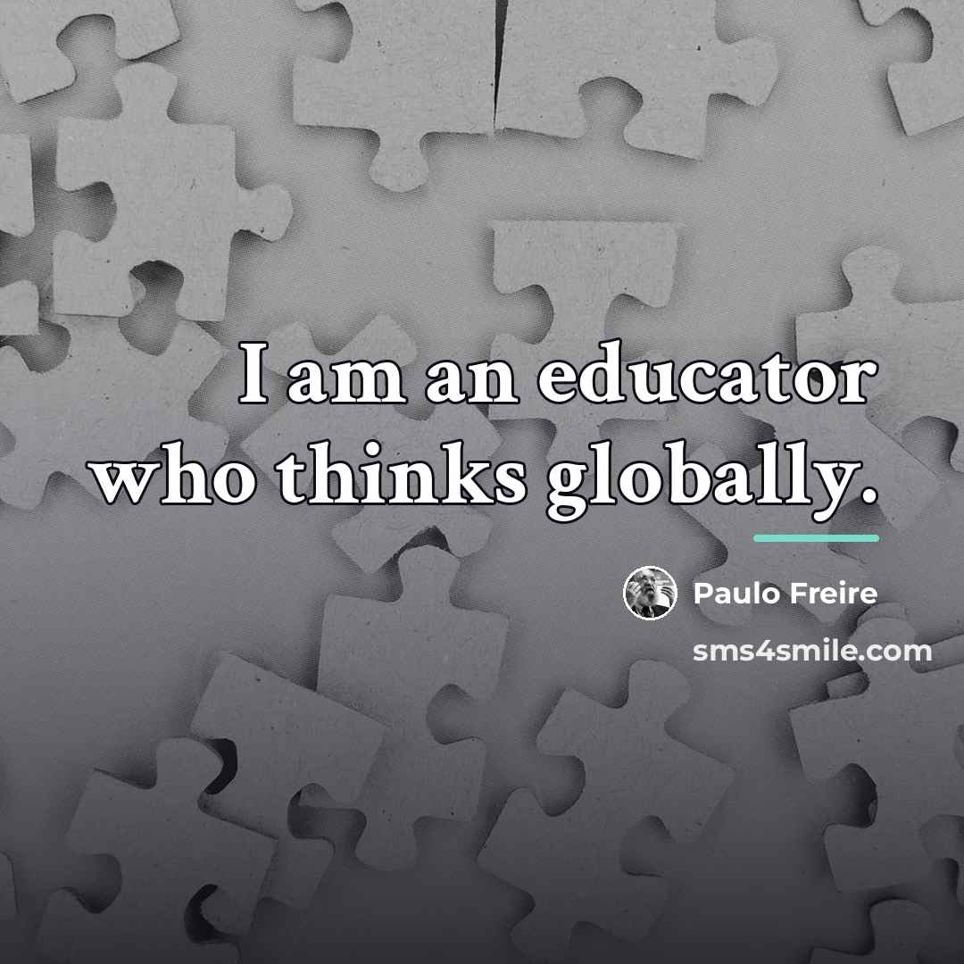 “I am an educator who thinks globally.…” quote by Paulo Freire