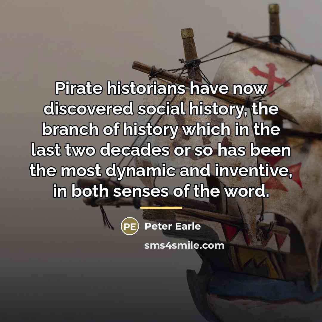 “Pirate historians have now discovered social history, the branch of…” quote by Peter Earle