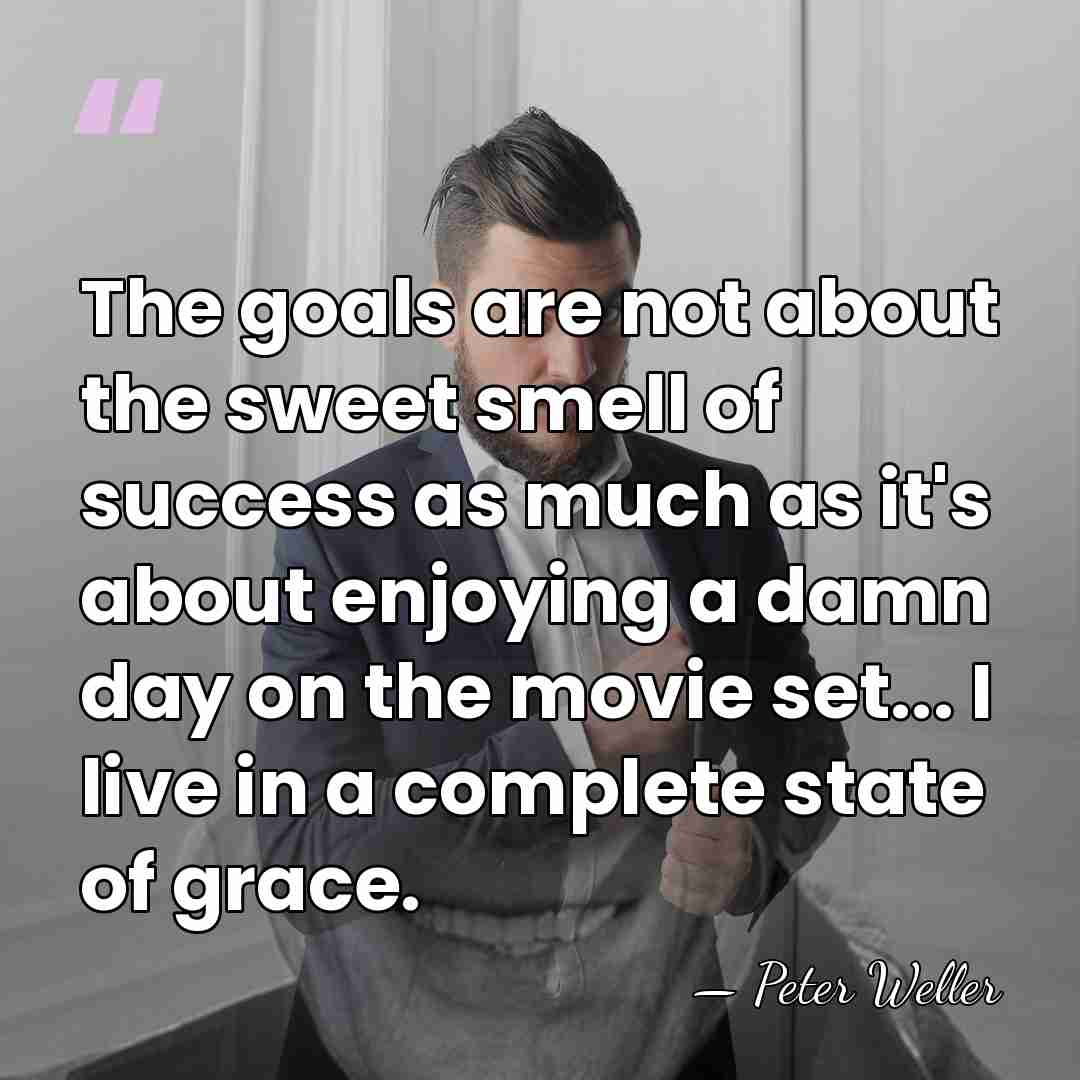 The goals are not about the sweet smell of success as much&hellip; - Peter Weller
