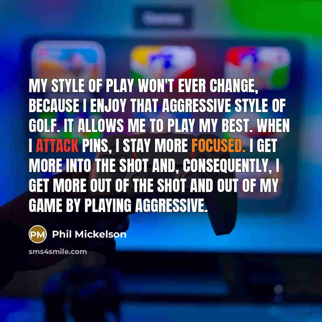 “My style of play won't ever change, because I enjoy…” quote by Phil Mickelson