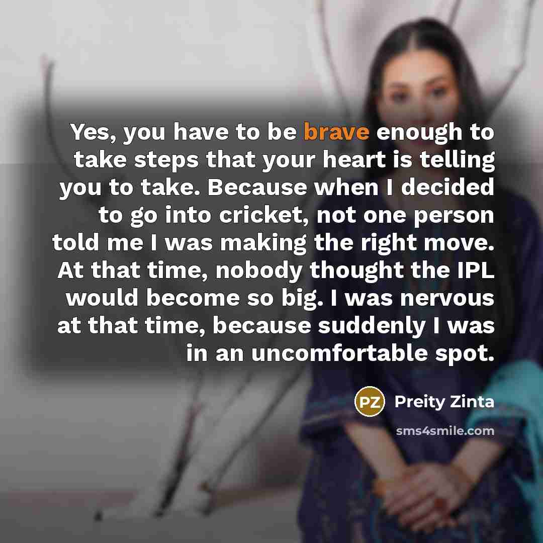 “Yes, you have to be brave enough to take steps…” quote by Preity Zinta