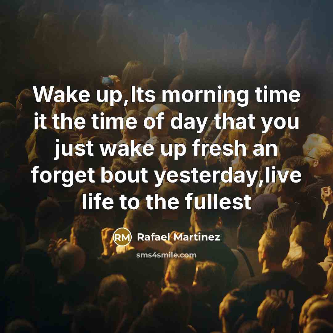 “Wake up,Its morning time it the time of day that…” quote by Rafael Martinez