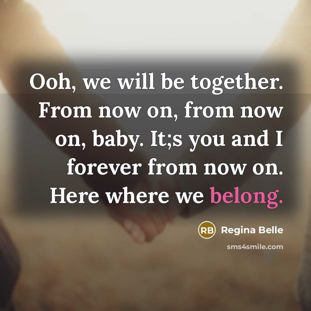 “Ooh, we will be together. From now on, from now…” quote by Regina Belle
