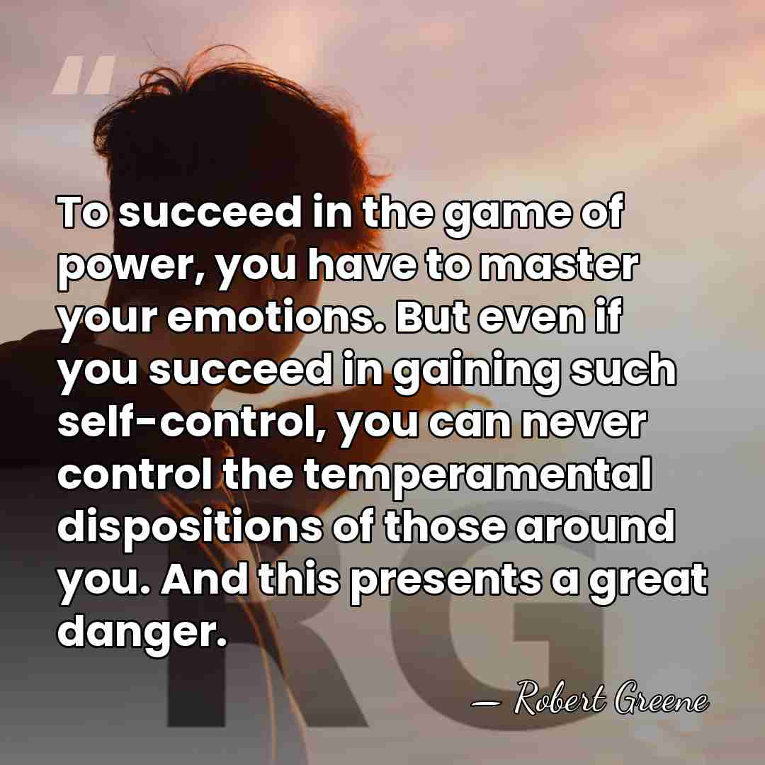 To succeed in the game of power, you have to master your&hellip; - Robert Greene
