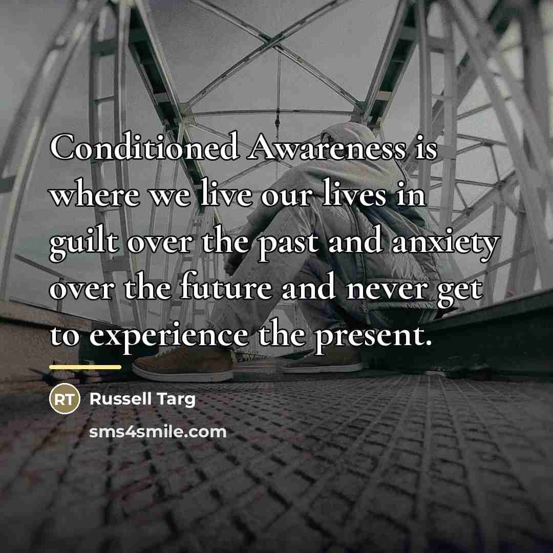 “Conditioned Awareness is where we live our lives in guilt…” quote by Russell Targ