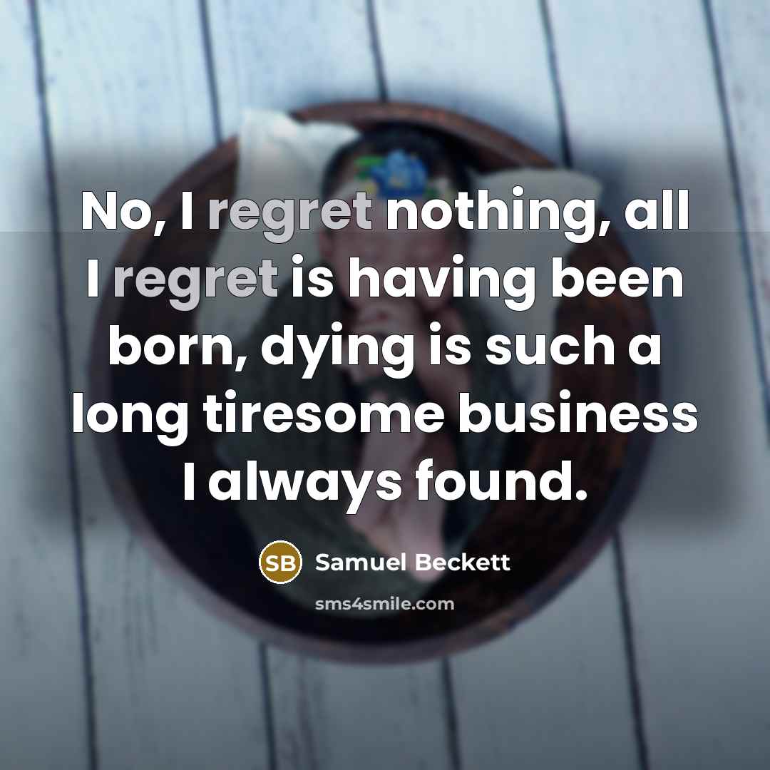 “No, I regret nothing, all I regret is having been…” quote by Samuel Beckett