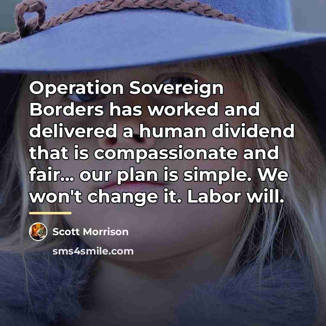 “Operation Sovereign Borders has worked and delivered a human dividend…” quote by Scott Morrison