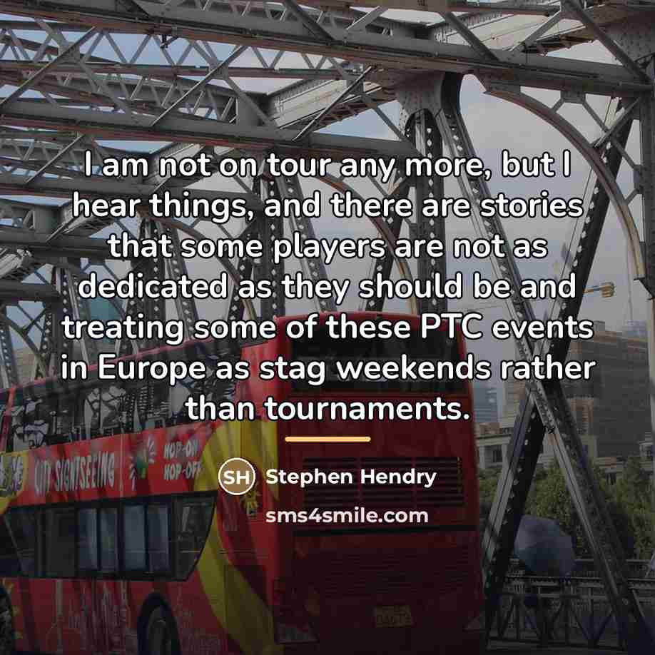 “I am not on tour any more, but I hear…” quote by Stephen Hendry