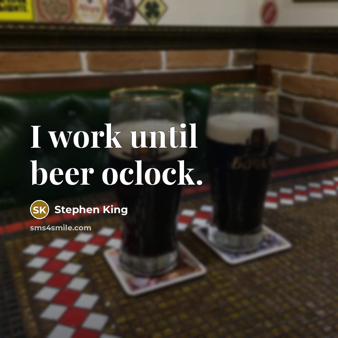 “I work until beer oclock.” quote by Stephen King