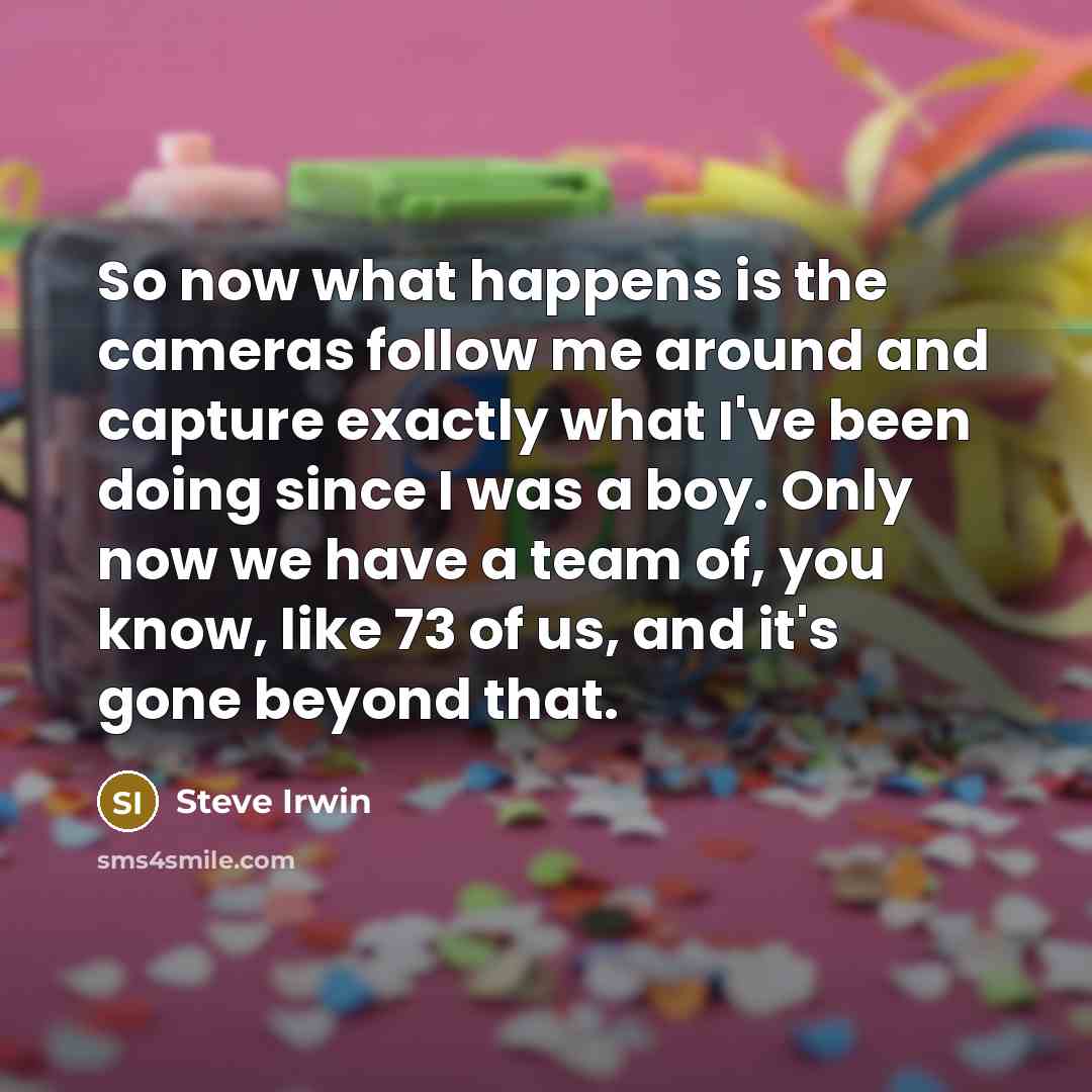 “So now what happens is the cameras follow me around…” quote by Steve Irwin