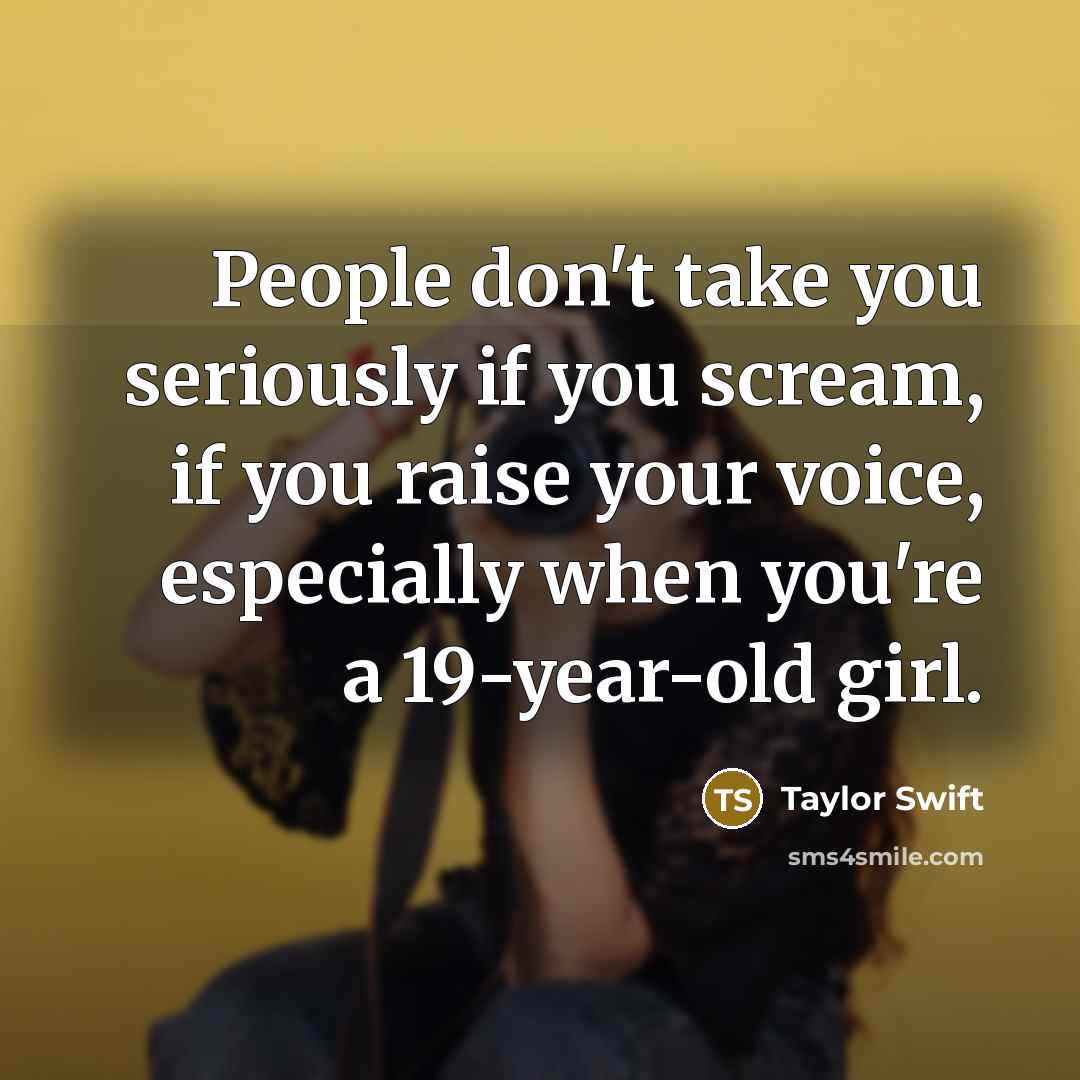 “People don't take you seriously if you scream, if you…” quote by Taylor Swift