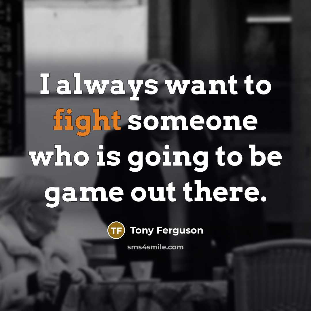 “I always want to fight someone who is going to…” quote by Tony Ferguson
