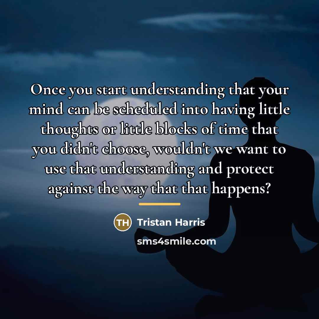 “Once you start understanding that your mind can be scheduled…” quote by Tristan Harris