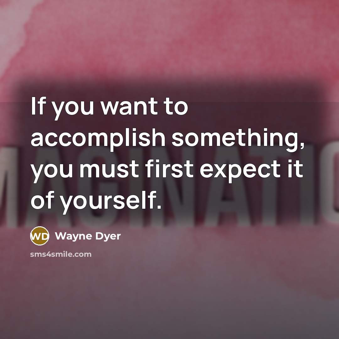 “If you want to accomplish something, you must first expect…” quote by Wayne Dyer
