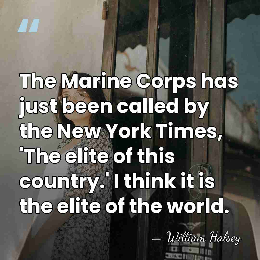 The Marine Corps has just been called by the New York Times,&hellip; - William Halsey