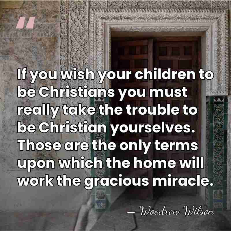 If you wish your children to be Christians you must really take&hellip; - Woodrow Wilson
