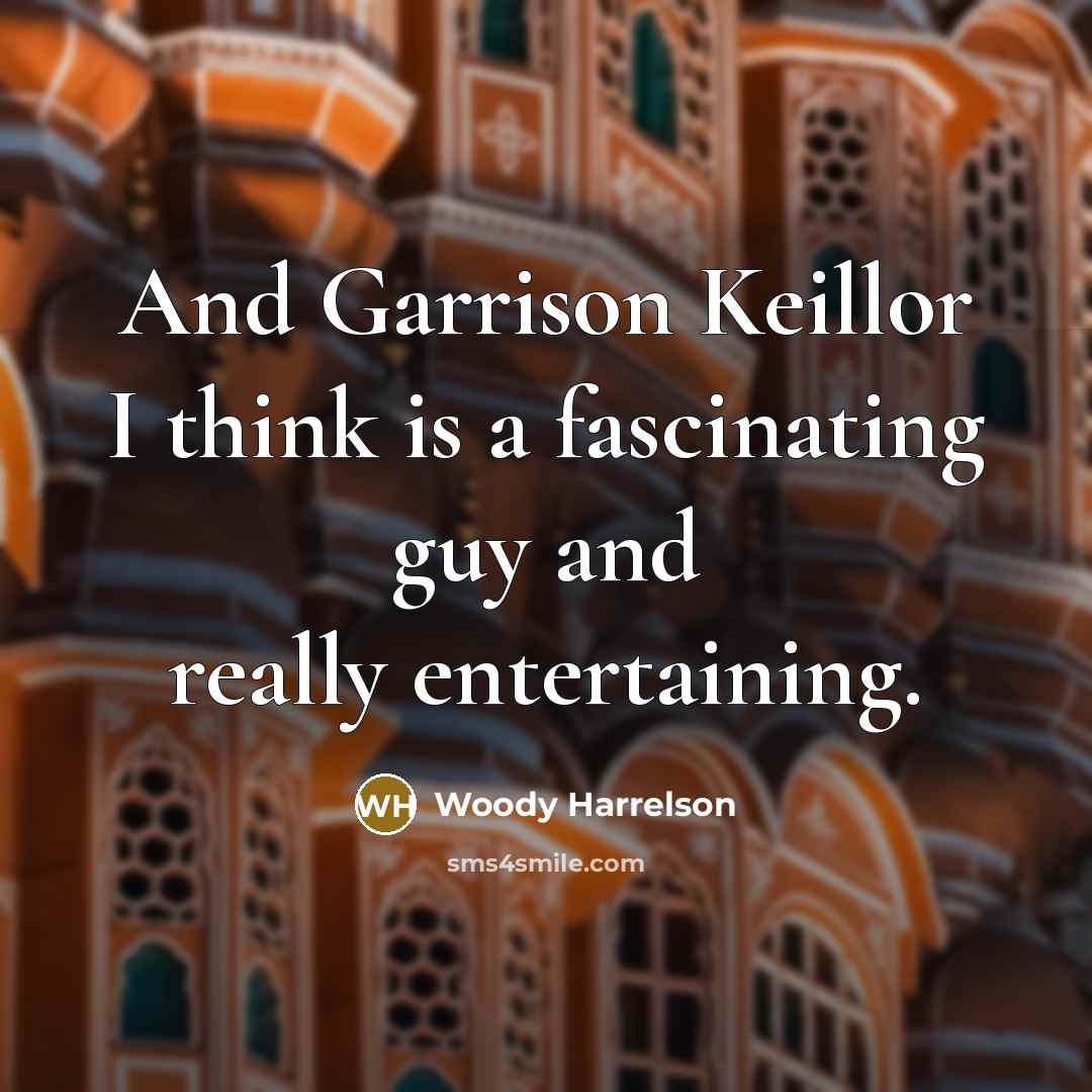 “And Garrison Keillor I think is a fascinating guy and…” quote by Woody Harrelson