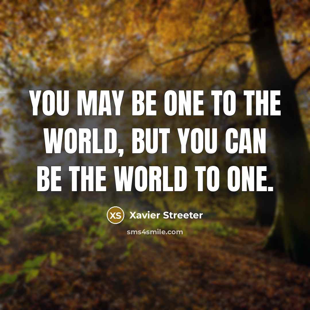 “You may be one to the world, but you can…” quote by Xavier Streeter