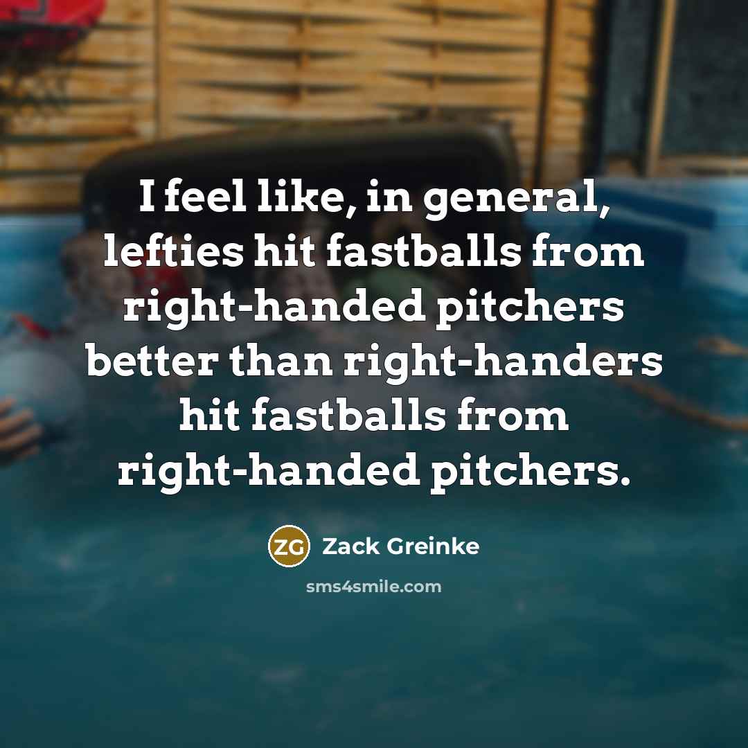 “I feel like, in general, lefties hit fastballs from right-handed…” quote by Zack Greinke